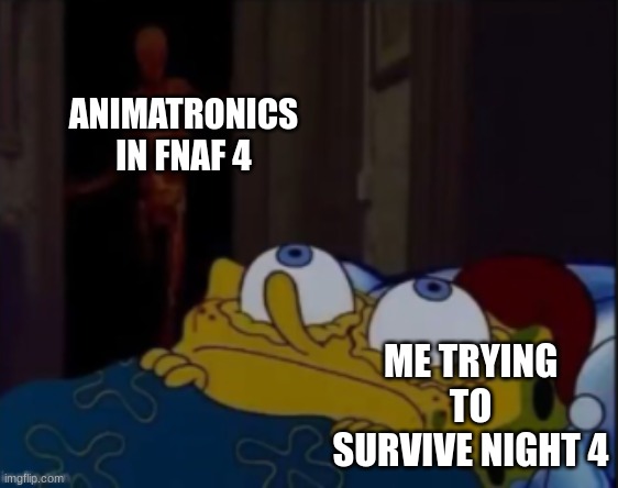 spongebob trying to sleep | ANIMATRONICS IN FNAF 4; ME TRYING TO SURVIVE NIGHT 4 | image tagged in spongebob trying to sleep | made w/ Imgflip meme maker