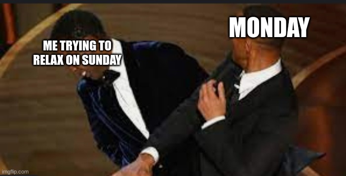 I love the Oscars now. | MONDAY; ME TRYING TO RELAX ON SUNDAY | image tagged in will smith slapping chris rock | made w/ Imgflip meme maker