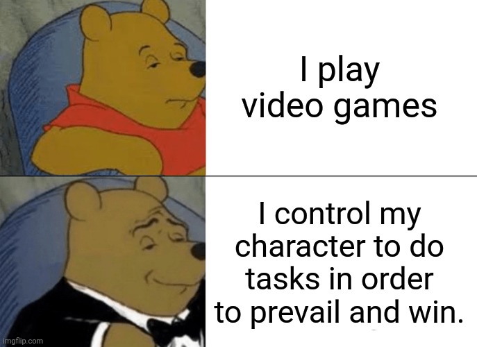 Mr. Video Game | I play video games; I control my character to do tasks in order to prevail and win. | image tagged in memes,tuxedo winnie the pooh,video games,video game | made w/ Imgflip meme maker