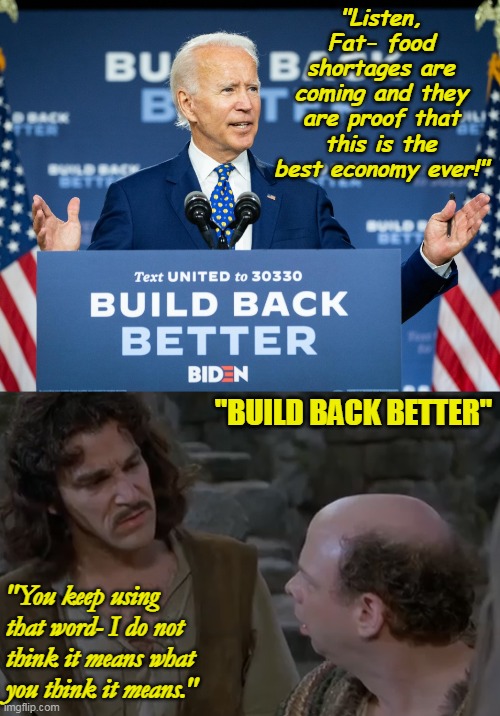 Democrats- starving is a GREAT WAY to lose weight! | "Listen, Fat- food shortages are coming and they are proof that this is the best economy ever!"; "BUILD BACK BETTER"; "You keep using that word- I do not think it means what you think it means." | image tagged in build back disaster,inflation,disaster,creepy joe biden,starvation | made w/ Imgflip meme maker