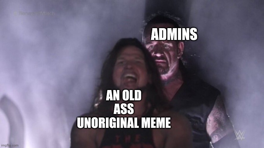 AJ Styles & Undertaker | ADMINS; AN OLD ASS UNORIGINAL MEME | image tagged in aj styles undertaker | made w/ Imgflip meme maker