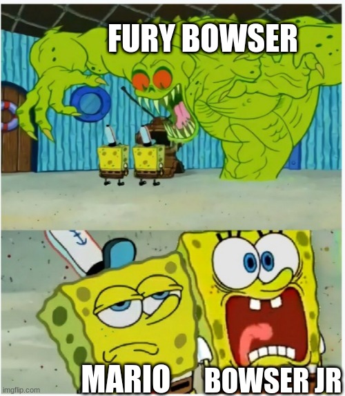 SpongeBob SquarePants scared but also not scared | FURY BOWSER; BOWSER JR; MARIO | image tagged in spongebob squarepants scared but also not scared | made w/ Imgflip meme maker