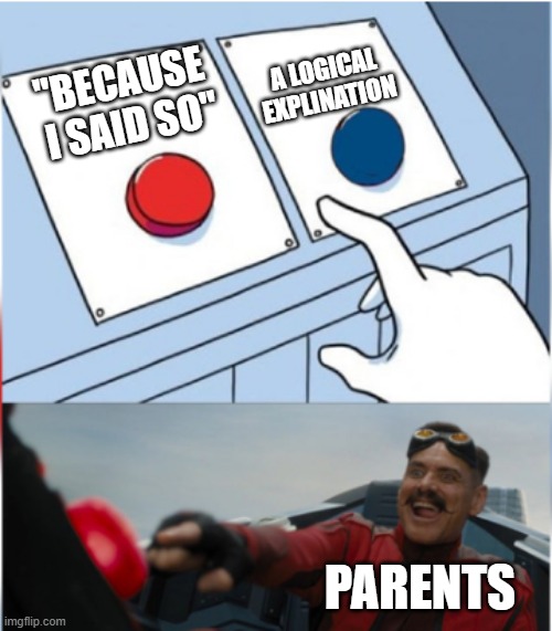 "Because I said so" | A LOGICAL EXPLINATION; "BECAUSE  I SAID SO"; PARENTS | image tagged in robotnik pressing red button | made w/ Imgflip meme maker