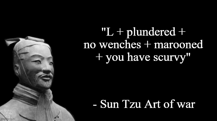 L + plundered + no wenches + marooned + you have scurvy | "L + plundered + no wenches + marooned + you have scurvy"; - Sun Tzu Art of war | image tagged in sun tzu | made w/ Imgflip meme maker