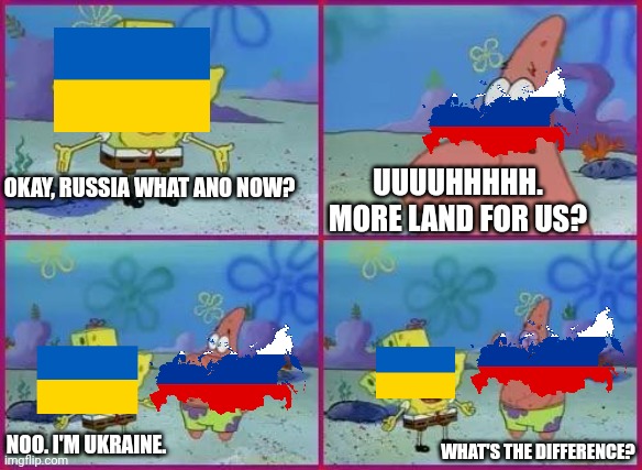 Texas Spongebob | UUUUHHHHH. MORE LAND FOR US? OKAY, RUSSIA WHAT ANO NOW? NOO. I'M UKRAINE. WHAT'S THE DIFFERENCE? | image tagged in texas spongebob | made w/ Imgflip meme maker