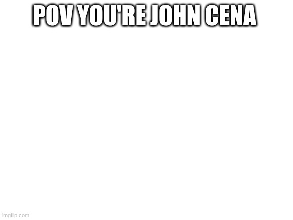 Blank White Template | POV YOU'RE JOHN CENA | image tagged in blank white template | made w/ Imgflip meme maker