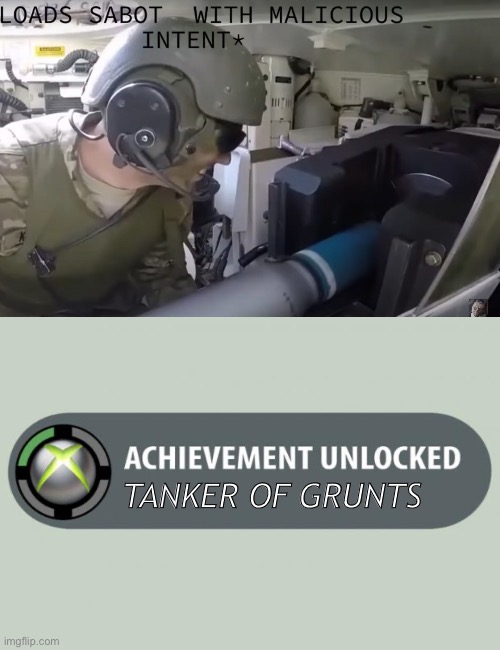 TANKER OF GRUNTS | image tagged in loads sabot with malicious intent,achievement unlocked | made w/ Imgflip meme maker