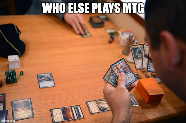 Magic the Gathering | WHO ELSE PLAYS MTG | image tagged in magic the gathering | made w/ Imgflip meme maker