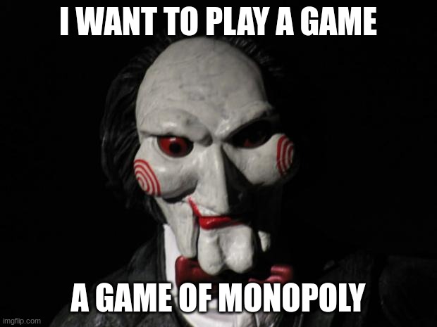 monopoly | I WANT TO PLAY A GAME; A GAME OF MONOPOLY | image tagged in i want to play a game,monopoly,funny | made w/ Imgflip meme maker