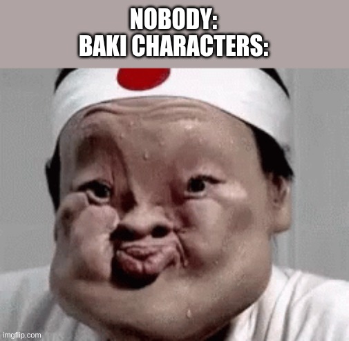 NOBODY:
BAKI CHARACTERS: | made w/ Imgflip meme maker