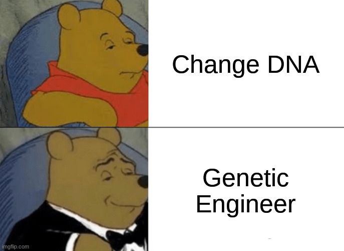 e | Change DNA; Genetic Engineer | image tagged in memes,tuxedo winnie the pooh | made w/ Imgflip meme maker