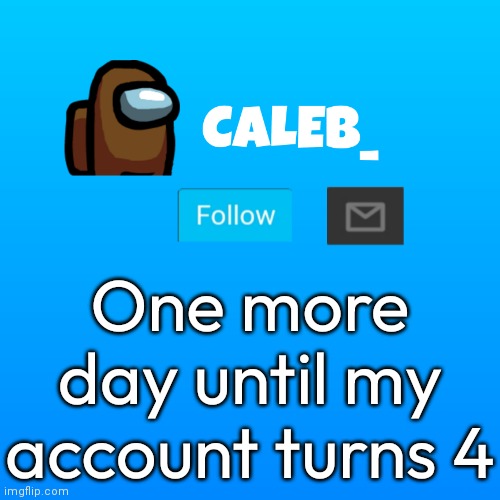 Caleb_ Announcement | One more day until my account turns 4 | image tagged in caleb_ announcement | made w/ Imgflip meme maker