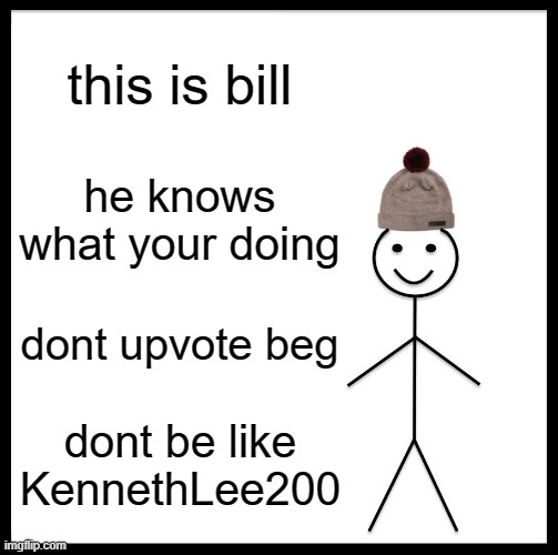 Be Like Bill Meme | this is bill he knows what your doing dont upvote beg dont be like KennethLee200 | image tagged in memes,be like bill | made w/ Imgflip meme maker