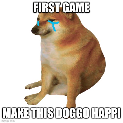 cheems | FIRST GAME; MAKE THIS DOGGO HAPPI | image tagged in cheems | made w/ Imgflip meme maker