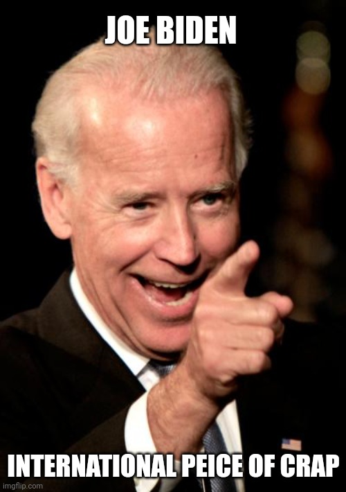 Smilin Biden Meme | JOE BIDEN INTERNATIONAL PEICE OF CRAP | image tagged in memes,smilin biden | made w/ Imgflip meme maker