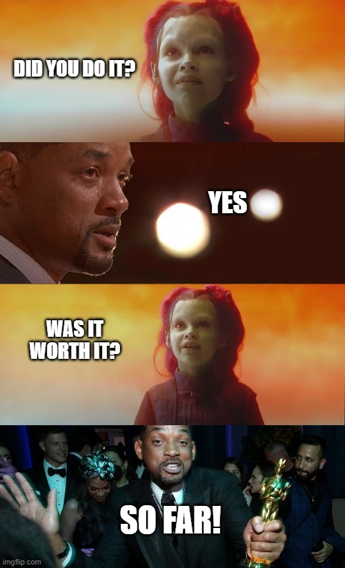 WILL SMITH GAMORA SLAP WORTH IT | DID YOU DO IT? YES; WAS IT WORTH IT? SO FAR! | image tagged in will smith,chris rock,will smith punching chris rock,slap,oscars | made w/ Imgflip meme maker