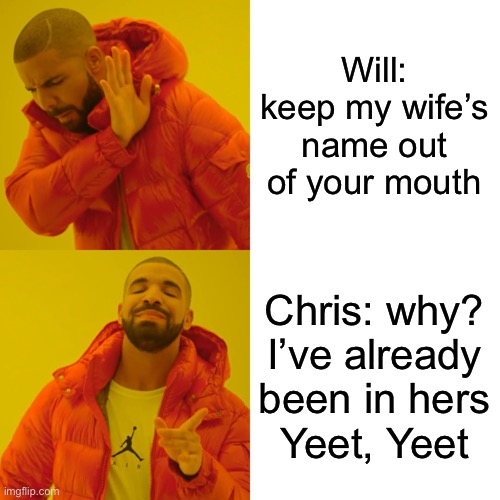 Chris rock ball’n | Will: keep my wife’s name out of your mouth; Chris: why? I’ve already been in hers
Yeet, Yeet | image tagged in memes,drake hotline bling,funny,happy,slap | made w/ Imgflip meme maker