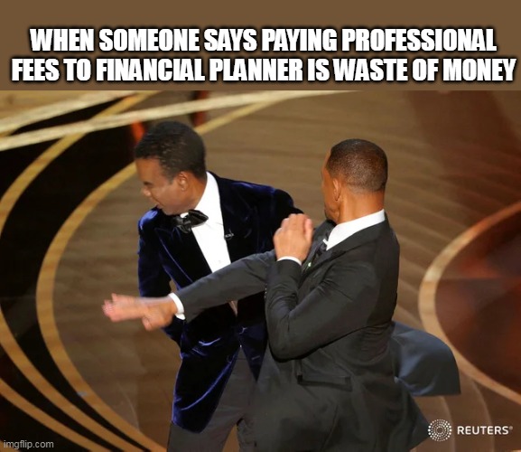 Will Smith punching Chris Rock | WHEN SOMEONE SAYS PAYING PROFESSIONAL FEES TO FINANCIAL PLANNER IS WASTE OF MONEY | image tagged in will smith punching chris rock | made w/ Imgflip meme maker