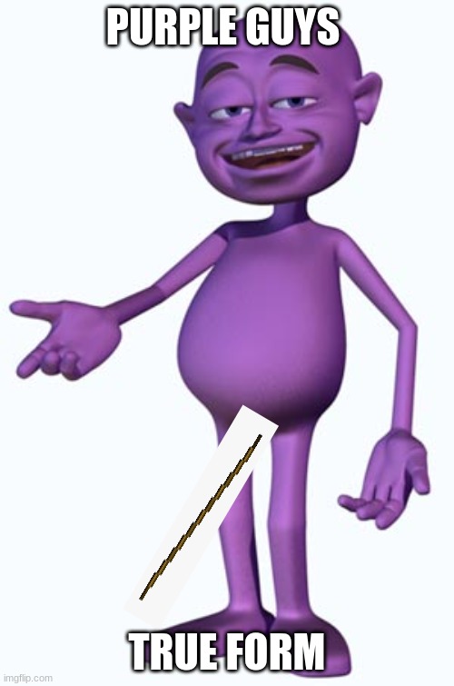 its so long | PURPLE GUYS; TRUE FORM | image tagged in purple guy | made w/ Imgflip meme maker