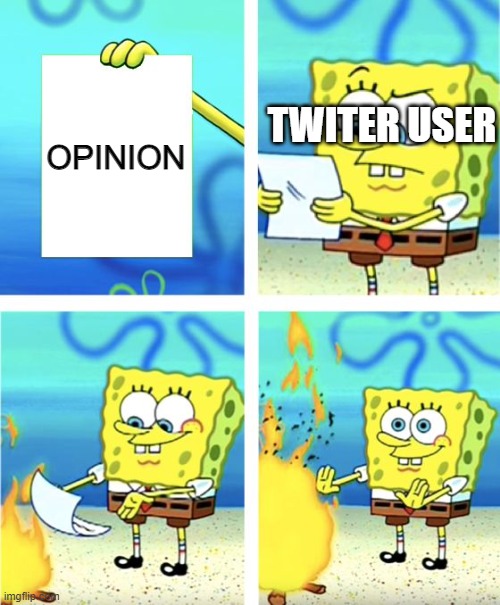 I'm back | OPINION; TWITER USER | image tagged in spongebob burning paper | made w/ Imgflip meme maker