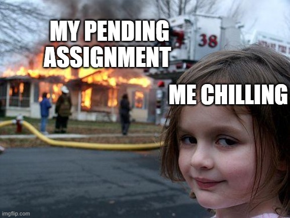 Disaster Girl Meme | MY PENDING ASSIGNMENT; ME CHILLING | image tagged in memes,disaster girl | made w/ Imgflip meme maker