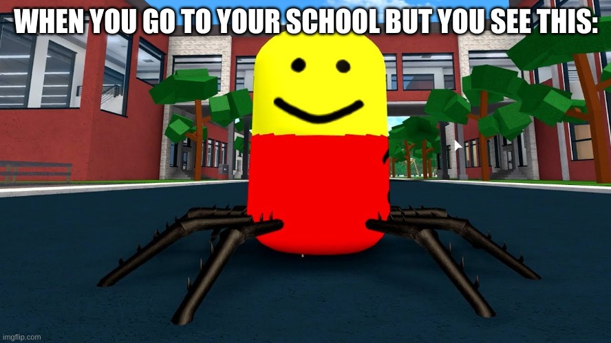 I guess this is it | WHEN YOU GO TO YOUR SCHOOL BUT YOU SEE THIS: | image tagged in despacito spider | made w/ Imgflip meme maker