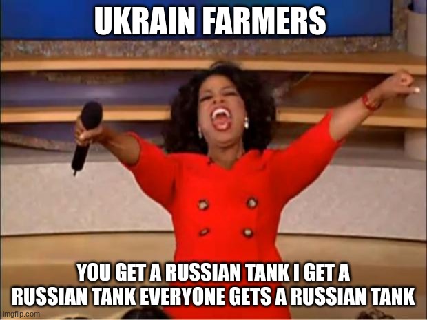 ukraine farmers be like | UKRAIN FARMERS; YOU GET A RUSSIAN TANK I GET A RUSSIAN TANK EVERYONE GETS A RUSSIAN TANK | image tagged in memes,oprah you get a | made w/ Imgflip meme maker