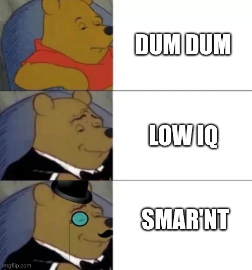 Fancy pooh | DUM DUM; LOW IQ; SMAR'NT | image tagged in fancy pooh | made w/ Imgflip meme maker