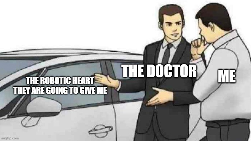 Car Salesman Slaps Roof Of Car Meme | THE DOCTOR; ME; THE ROBOTIC HEART THEY ARE GOING TO GIVE ME | image tagged in memes,car salesman slaps roof of car | made w/ Imgflip meme maker