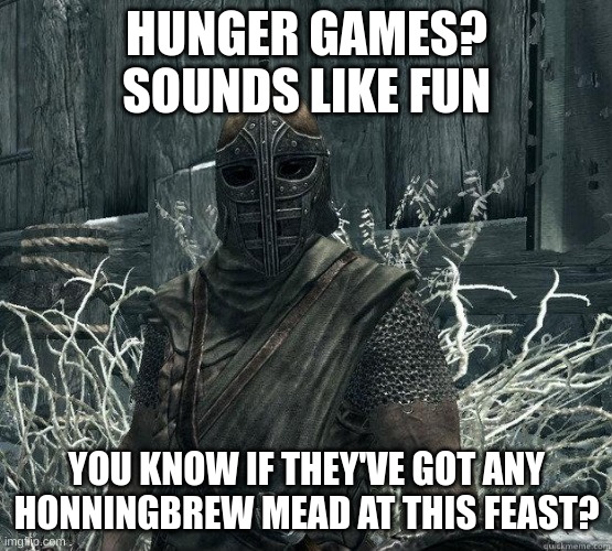 1-4 oc per user in comments. I'll start the games later | HUNGER GAMES? SOUNDS LIKE FUN; YOU KNOW IF THEY'VE GOT ANY HONNINGBREW MEAD AT THIS FEAST? | image tagged in skyrimguard | made w/ Imgflip meme maker