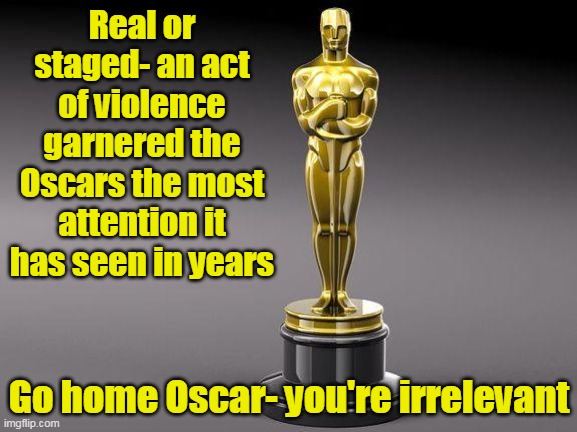 Liberalism is one big lie after another. | Real or staged- an act of violence garnered the Oscars the most attention it has seen in years; Go home Oscar- you're irrelevant | image tagged in oscar,media lies,fake people,fake smile,wrestlemania | made w/ Imgflip meme maker