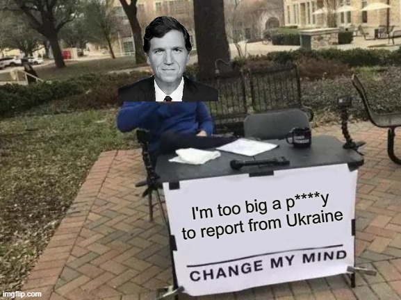 He is not a journalist, or even a reporter, just a lime light seeking, immoral lying big mouthed scumbag woosey. | I'm too big a p****y to report from Ukraine | image tagged in memes,change my mind,tucker carlson,confused tucker carlson,politics,treason | made w/ Imgflip meme maker