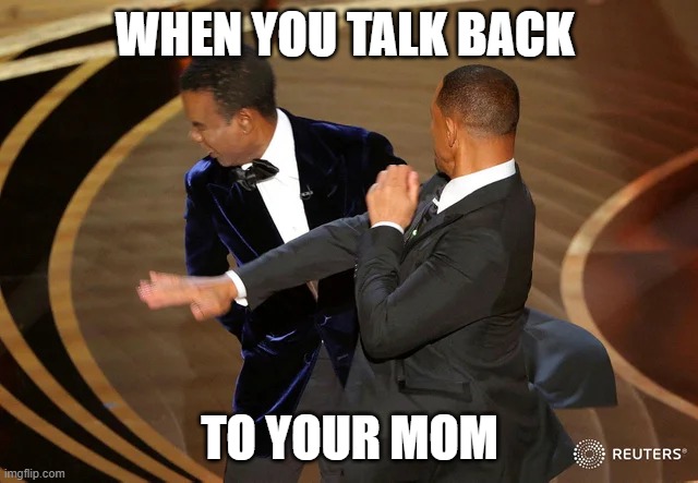memes | WHEN YOU TALK BACK; TO YOUR MOM | image tagged in will smith punching chris rock | made w/ Imgflip meme maker