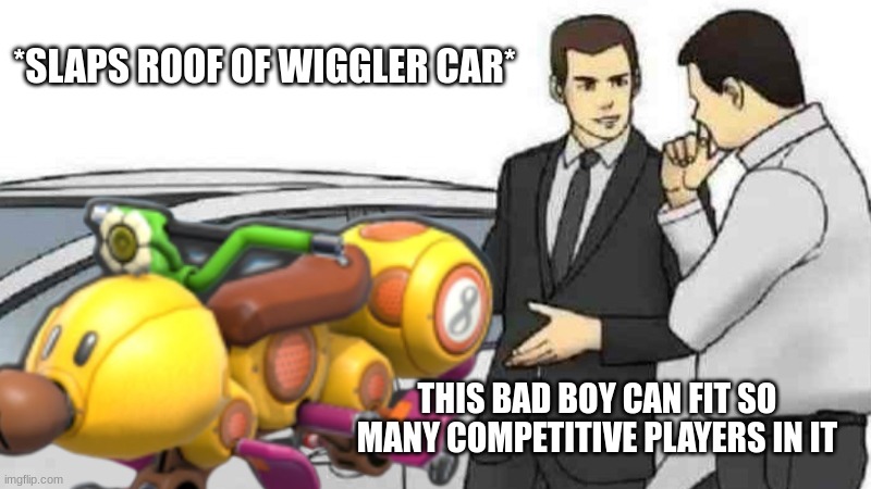 those dang competitive players man | *SLAPS ROOF OF WIGGLER CAR*; THIS BAD BOY CAN FIT SO MANY COMPETITIVE PLAYERS IN IT | image tagged in mario kart,memes | made w/ Imgflip meme maker