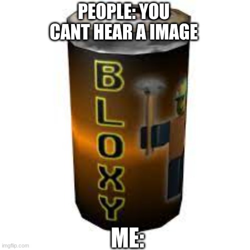bloxy cola | PEOPLE: YOU CANT HEAR AN IMAGE; ME: | image tagged in roblox,lol so funny,roblox meme | made w/ Imgflip meme maker