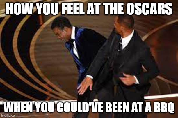 BBQ | HOW YOU FEEL AT THE OSCARS; WHEN YOU COULD'VE BEEN AT A BBQ | image tagged in will smith chris rock | made w/ Imgflip meme maker