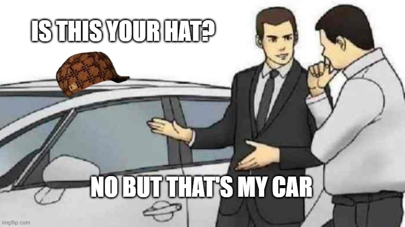 Car Salesman Slaps Roof Of Car | IS THIS YOUR HAT? NO BUT THAT'S MY CAR | image tagged in memes,car salesman slaps roof of car | made w/ Imgflip meme maker