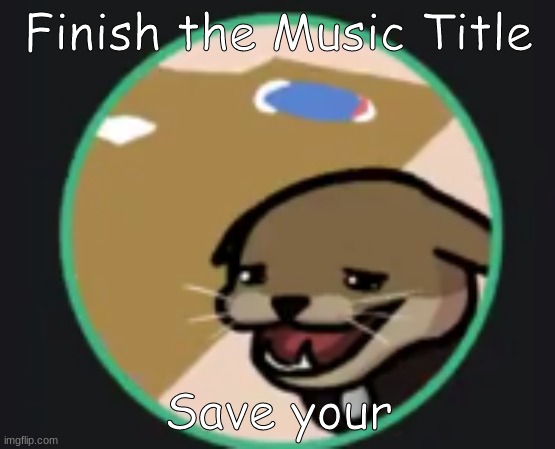 Hecker | Finish the Music Title; Save your | image tagged in hecker | made w/ Imgflip meme maker