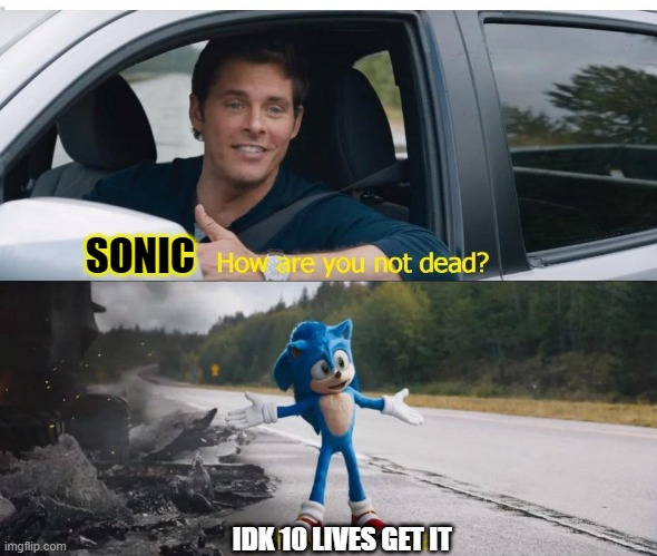 sonic lives views | SONIC; IDK 10 LIVES GET IT | image tagged in sonic how are you not dead | made w/ Imgflip meme maker