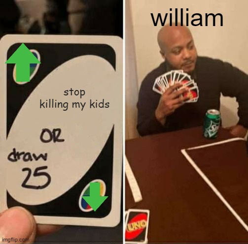 UNO Draw 25 Cards Meme | william; stop killing my kids | image tagged in memes,uno draw 25 cards | made w/ Imgflip meme maker