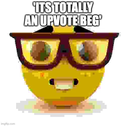 when people say its an upvote beg when it aint |  'ITS TOTALLY AN UPVOTE BEG' | image tagged in nerd emoji,idiots who say upvote beg,for dummies | made w/ Imgflip meme maker