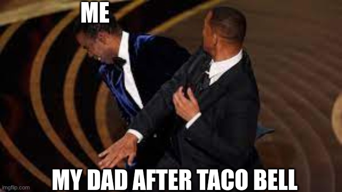 i dunno | ME; MY DAD AFTER TACO BELL | image tagged in fun | made w/ Imgflip meme maker