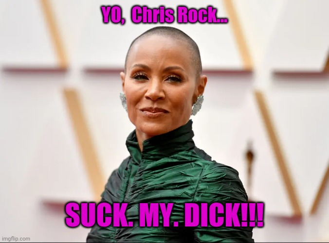 Jada | YO,  Chris Rock... SUCK. MY. DICK!!! | image tagged in jada | made w/ Imgflip meme maker
