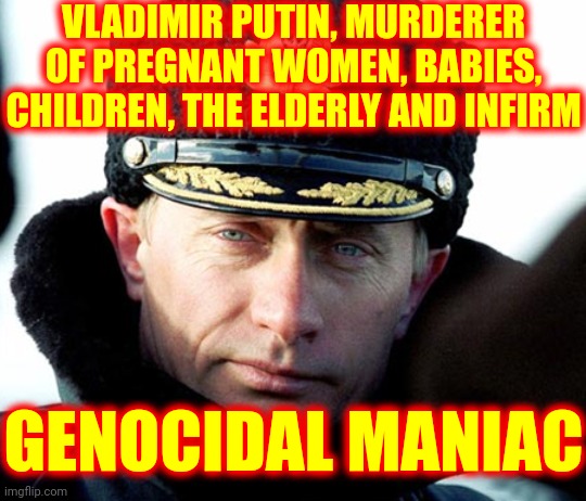 Make No Mistake About It He Is Definately Mentally Deranged | VLADIMIR PUTIN, MURDERER OF PREGNANT WOMEN, BABIES, CHILDREN, THE ELDERLY AND INFIRM; GENOCIDAL MANIAC | image tagged in kgb putin,memes,mental illness,genocide,genocidal maniac,the murderer | made w/ Imgflip meme maker