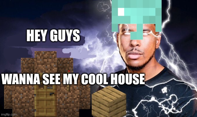 He tried his best okay? | HEY GUYS; WANNA SEE MY COOL HOUSE | image tagged in you should kill yourself now,memes,minecraft,stop reading the tags,stop reading these tags | made w/ Imgflip meme maker