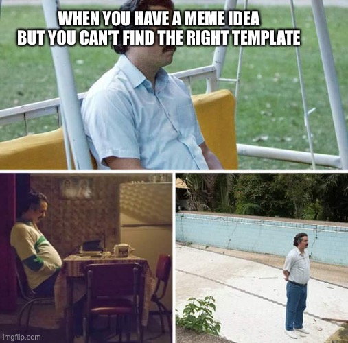 Sad Pablo Escobar Meme | WHEN YOU HAVE A MEME IDEA BUT YOU CAN'T FIND THE RIGHT TEMPLATE | image tagged in memes,sad pablo escobar | made w/ Imgflip meme maker