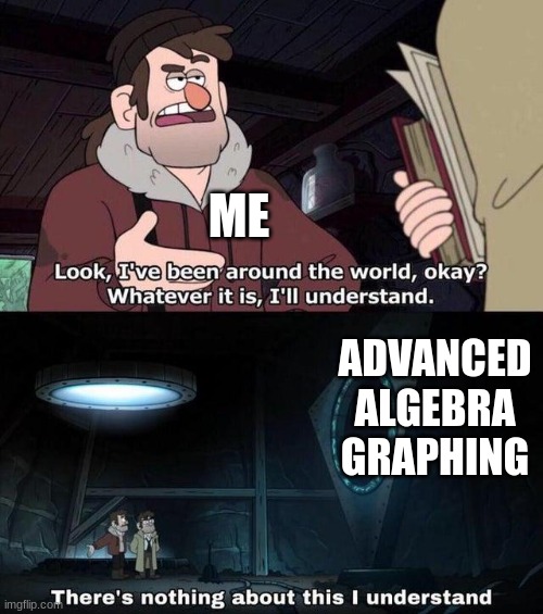 Gravity Falls Understanding |  ME; ADVANCED ALGEBRA GRAPHING | image tagged in gravity falls understanding | made w/ Imgflip meme maker