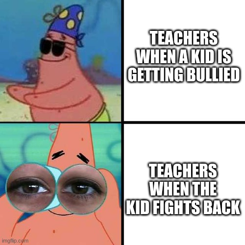 Justice needs to be served! Dont put me in detention for fighting back! >:( | TEACHERS WHEN A KID IS GETTING BULLIED; TEACHERS WHEN THE KID FIGHTS BACK | image tagged in patrick star blind | made w/ Imgflip meme maker