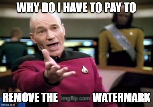 Imgflip is slowly becoming Pay-To-Win | WHY DO I HAVE TO PAY TO; REMOVE THE                 WATERMARK | image tagged in startrek | made w/ Imgflip meme maker