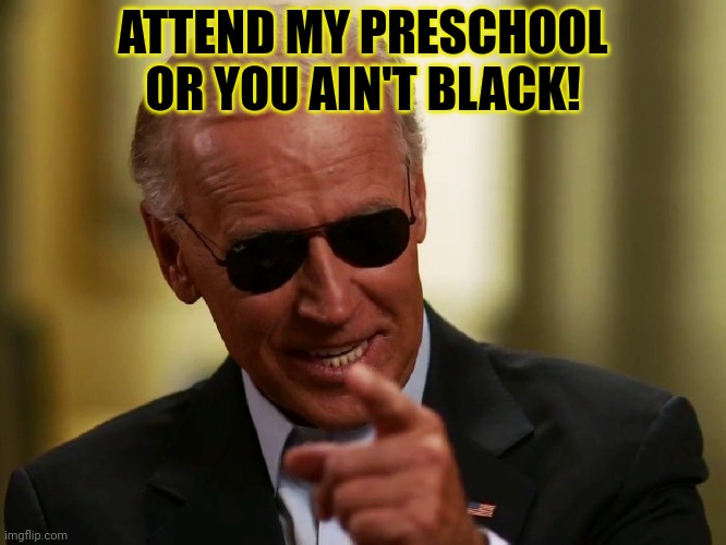Cool Joe Biden | ATTEND MY PRESCHOOL OR YOU AIN'T BLACK! | image tagged in cool joe biden | made w/ Imgflip meme maker